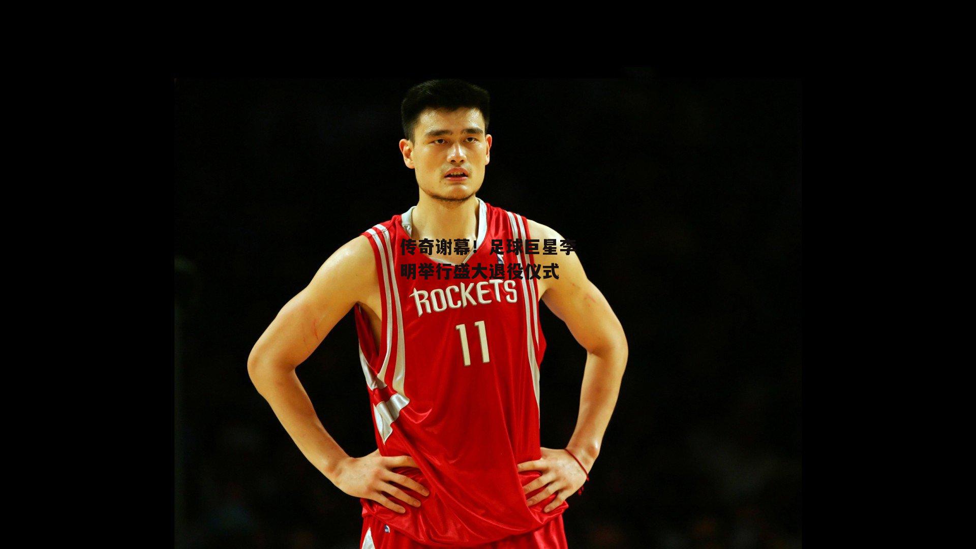 传奇谢幕！足球巨星李明举行盛大退役仪式