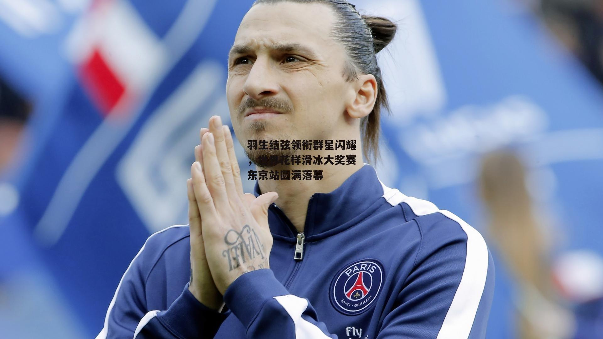羽生结弦领衔群星闪耀，世界花样滑冰大奖赛东京站圆满落幕