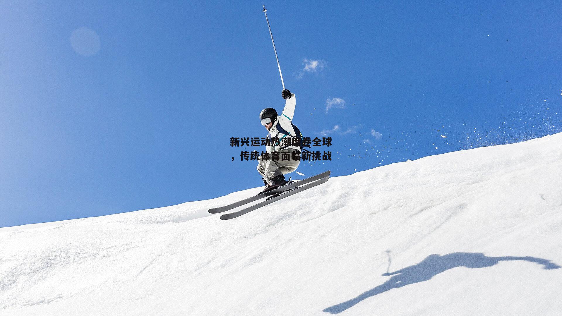 新兴运动热潮席卷全球，传统体育面临新挑战